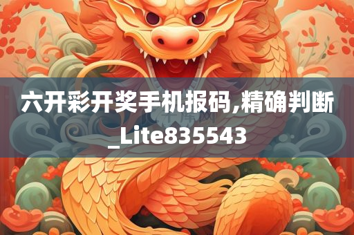 六开彩开奖手机报码,精确判断_Lite835543