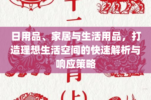 日用品、家居与生活用品，打造理想生活空间的快速解析与响应策略