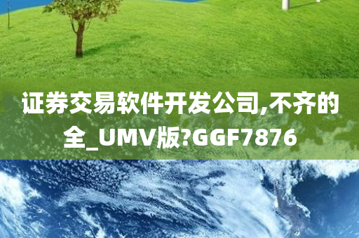 证券交易软件开发公司,不齐的全_UMV版?GGF7876