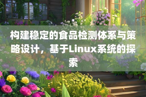 构建稳定的食品检测体系与策略设计，基于Linux系统的探索