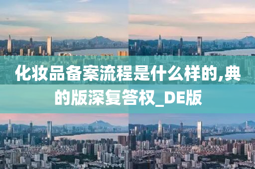 化妆品备案流程是什么样的,典的版深复答权_DE版