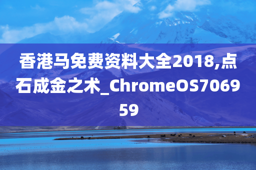 香港马免费资料大全2018,点石成金之术_ChromeOS706959