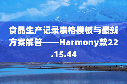 食品生产记录表格模板与最新方案解答——Harmony款22.15.44