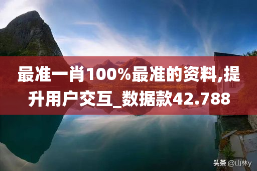 最准一肖100%最准的资料,提升用户交互_数据款42.788