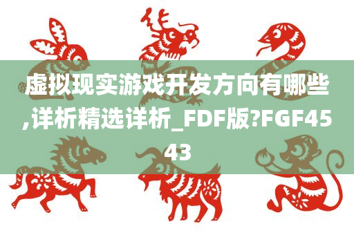 虚拟现实游戏开发方向有哪些,详析精选详析_FDF版?FGF4543