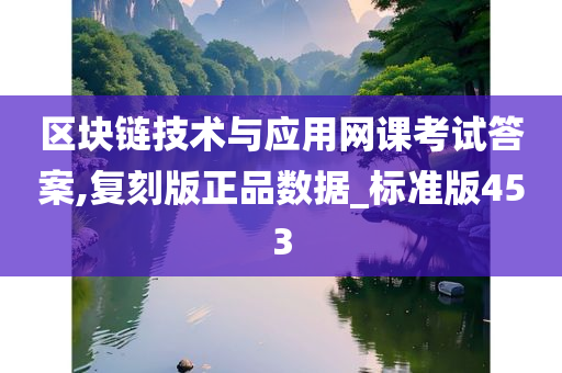 区块链技术与应用网课考试答案,复刻版正品数据_标准版453