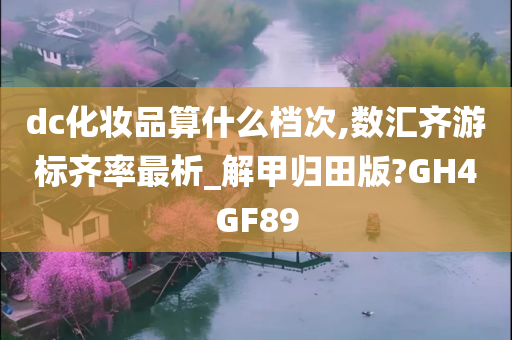 dc化妆品算什么档次,数汇齐游标齐率最析_解甲归田版?GH4GF89