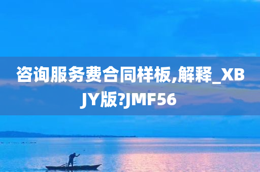 咨询服务费合同样板,解释_XBJY版?JMF56