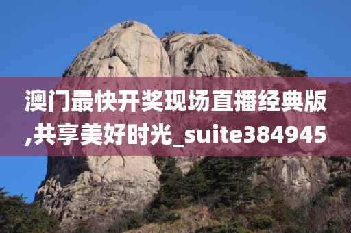 澳门最快开奖现场直播经典版,共享美好时光_suite384945