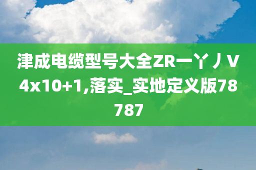 津成电缆型号大全ZR一丫丿V4x10+1,落实_实地定义版78787