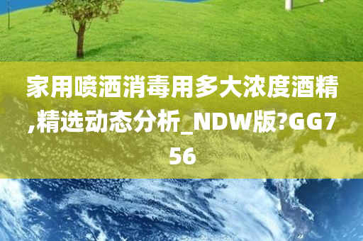 家用喷洒消毒用多大浓度酒精,精选动态分析_NDW版?GG756