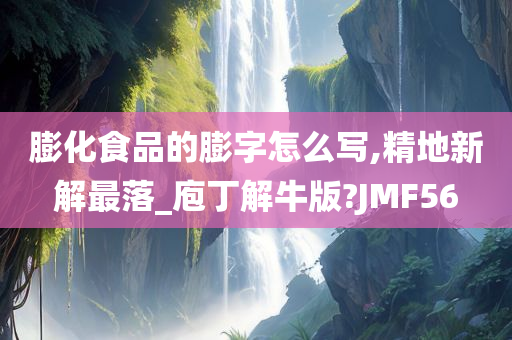 膨化食品的膨字怎么写,精地新解最落_庖丁解牛版?JMF56