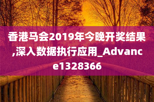 香港马会2019年今晚开奖结果,深入数据执行应用_Advance1328366