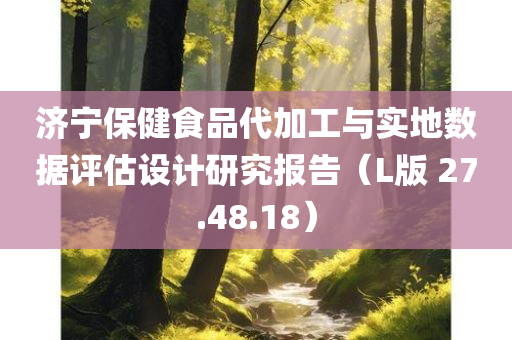 济宁保健食品代加工与实地数据评估设计研究报告（L版 27.48.18）