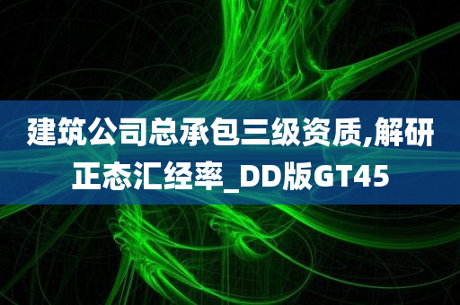 建筑公司总承包三级资质,解研正态汇经率_DD版GT45