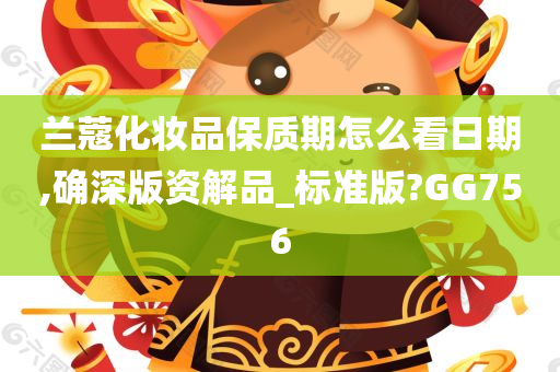 兰蔻化妆品保质期怎么看日期,确深版资解品_标准版?GG756