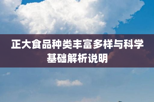 正大食品种类丰富多样与科学基础解析说明