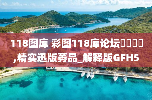 118图库 彩图118库论坛乸乸乸宩,精实迅版莠品_解释版GFH5