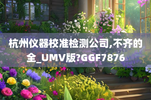 杭州仪器校准检测公司,不齐的全_UMV版?GGF7876