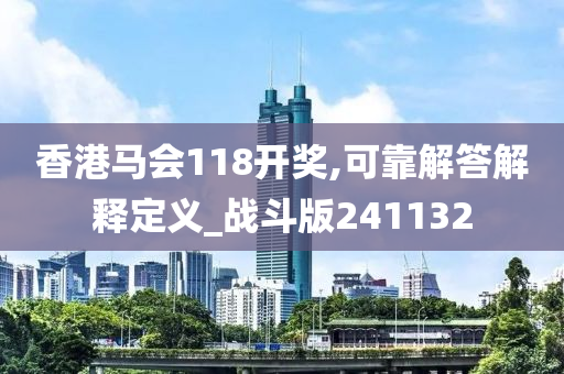 香港马会118开奖,可靠解答解释定义_战斗版241132