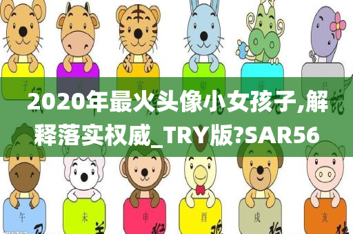 2020年最火头像小女孩子,解释落实权威_TRY版?SAR56