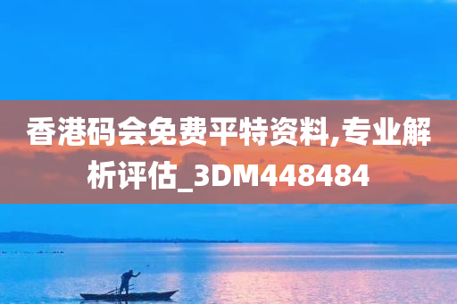 香港码会免费平特资料,专业解析评估_3DM448484