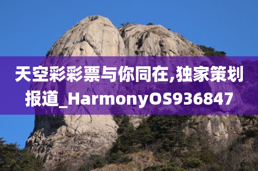 天空彩彩票与你同在,独家策划报道_HarmonyOS936847