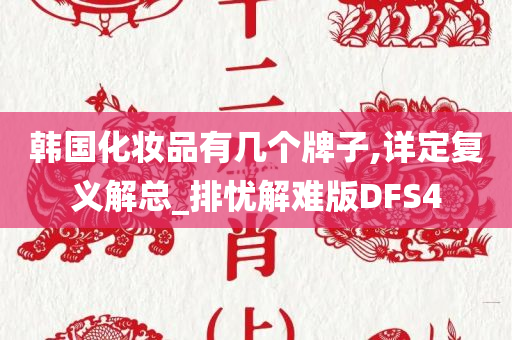 韩国化妆品有几个牌子,详定复义解总_排忧解难版DFS4