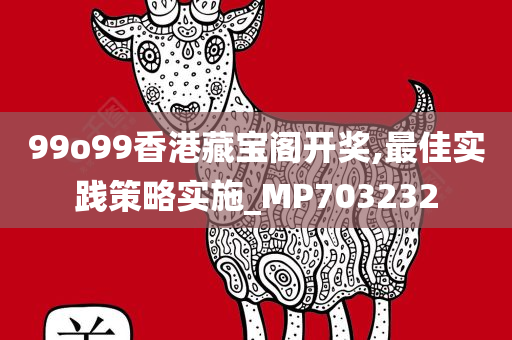 99o99香港藏宝阁开奖,最佳实践策略实施_MP703232