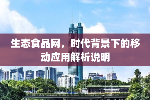 生态食品网，时代背景下的移动应用解析说明