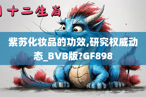 紫苏化妆品的功效,研究权威动态_BVB版?GF898