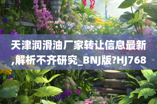 天津润滑油厂家转让信息最新,解析不齐研究_BNJ版?HJ768