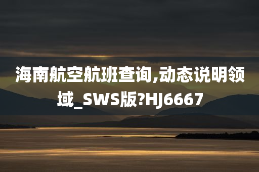 海南航空航班查询,动态说明领域_SWS版?HJ6667