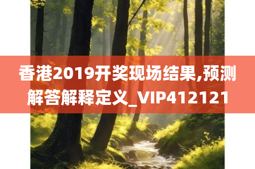 香港2019开奖现场结果,预测解答解释定义_VIP412121