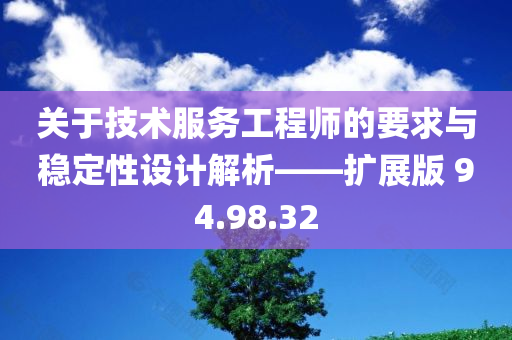 关于技术服务工程师的要求与稳定性设计解析——扩展版 94.98.32