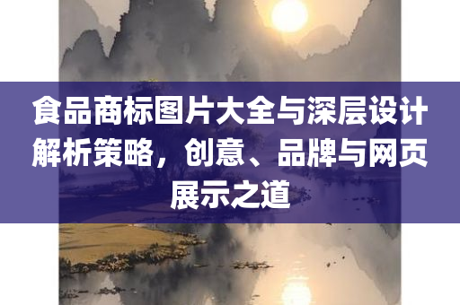 食品商标图片大全与深层设计解析策略，创意、品牌与网页展示之道