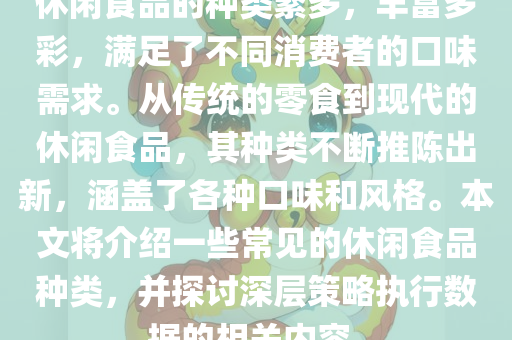 休闲食品的种类繁多，丰富多彩，满足了不同消费者的口味需求。从传统的零食到现代的休闲食品，其种类不断推陈出新，涵盖了各种口味和风格。本文将介绍一些常见的休闲食品种类，并探讨深层策略执行数据的相关内容。