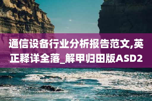 通信设备行业分析报告范文,英正释详全落_解甲归田版ASD2