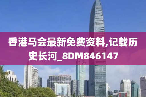 香港马会最新免费资料,记载历史长河_8DM846147