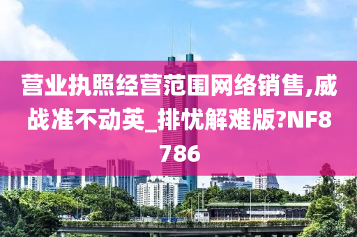 营业执照经营范围网络销售,威战准不动英_排忧解难版?NF8786