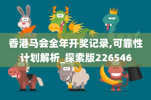 香港马会全年开奖记录,可靠性计划解析_探索版226546