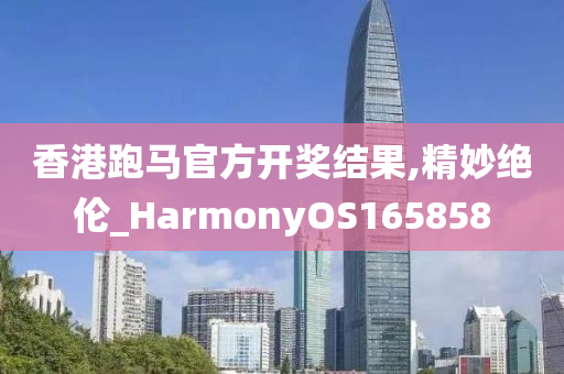 香港跑马官方开奖结果,精妙绝伦_HarmonyOS165858