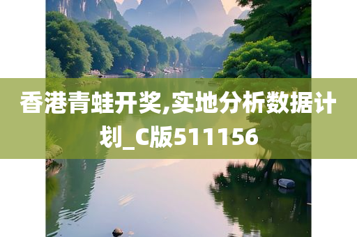 香港青蛙开奖,实地分析数据计划_C版511156