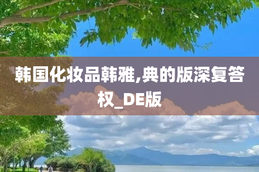 韩国化妆品韩雅,典的版深复答权_DE版