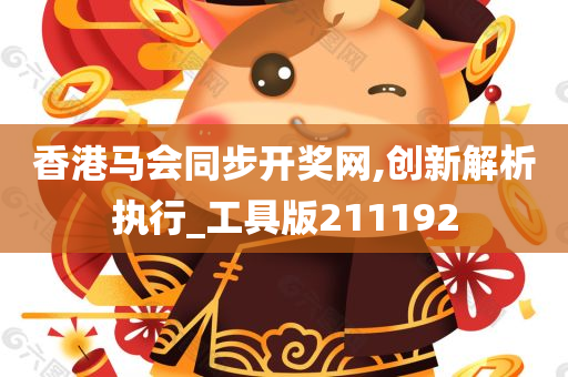 香港马会同步开奖网,创新解析执行_工具版211192