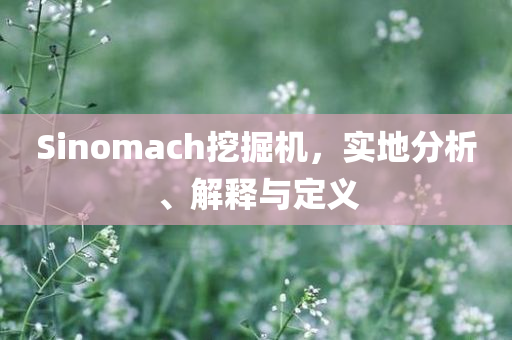 Sinomach挖掘机，实地分析、解释与定义