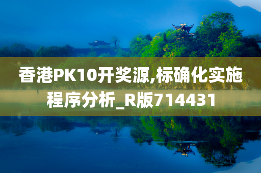 香港PK10开奖源,标确化实施程序分析_R版714431