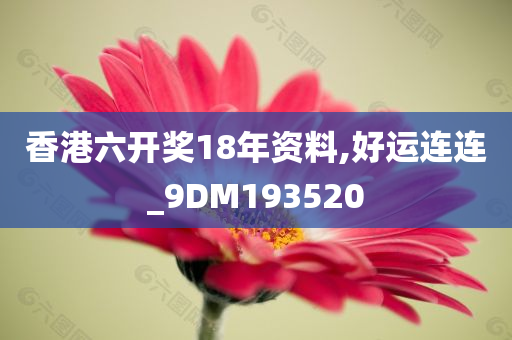 香港六开奖18年资料,好运连连_9DM193520