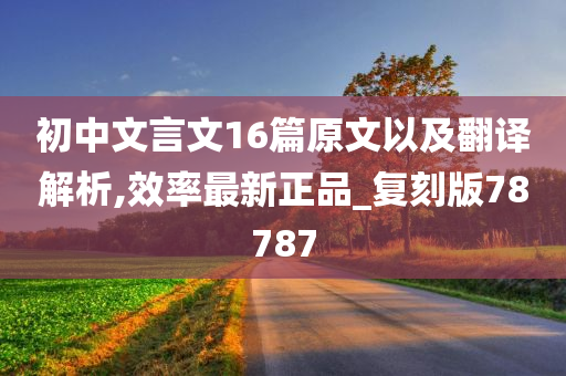 初中文言文16篇原文以及翻译解析,效率最新正品_复刻版78787