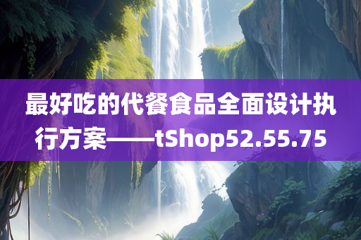 最好吃的代餐食品全面设计执行方案——tShop52.55.75